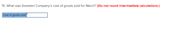 15. What was Sweeten Companys cost of goods sold for March? (Do not round intermediate calculations.) Cost of goods sold