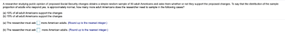 A researcher studying public opinion of proposed Social Security changes obtains a simple random sample of 50 adult Americans