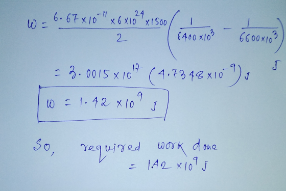 24 6.67x10 x6 X10 XIS00 N 6600x103 6400 x10 2 J (4.1942 X10 ) 17 -.0015 x 10 1.42 x lo J t done So, 142 x101 J