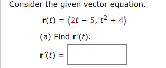 Consider the given vector equation. r(t) = (2t – 5, t2 + 4) (a) Find r(t). r(t)