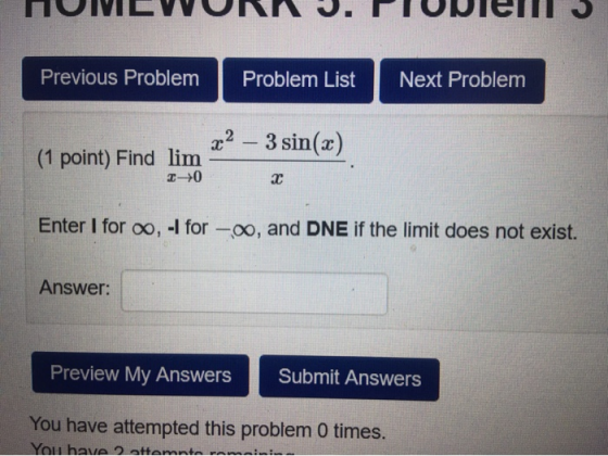 Previous Problem Problem List Next Problem 3 sin(x) x2 (1 point) Find lim 10 х Enter I for o, -I for -o, and DNE if the limit