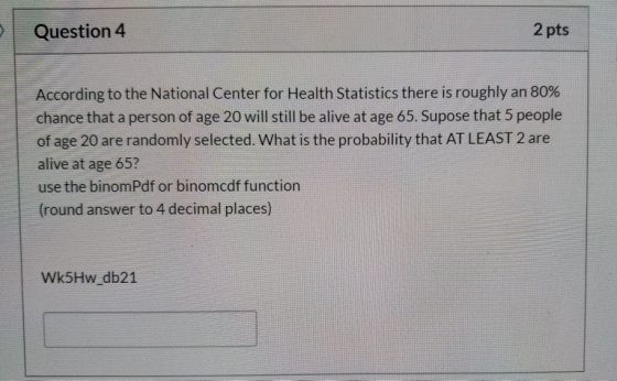 Question 4 2 pts According to the National Center for Health Statistics there is roughly an 80% chance that a person of age 2