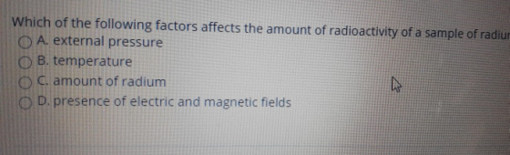 Which of the following factors affects the amount of radioactivity of a sample of radiur A. external pressure B. temperature