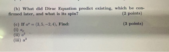 (b) What did Dirac Equation predict existing, which be con- firmed later, and what is its spin? (2 points) (c) If a = (3,5, -