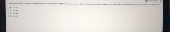 Question Help Amachine is purchased for $30.000. The portation cost from the seller was 54.000 costs were $2.000 an purchase