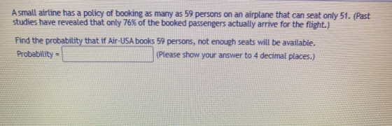 A small airline has a policy of booking as many as 59 persons on an airplane that can seat only 51. {Past studies have reveal