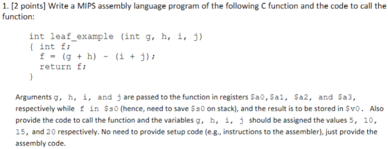 1. [2 points] Write a MIPS assembly language program of the following C function and the code to call the function: int leaf_