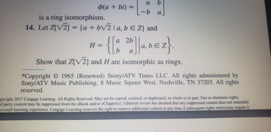 a b -b a $(a + bi) = is a ring isomorphism. 14. Let Z[V2] = {a + bV21 a, b E Z} and a 2b H= :{ſ: 2]]a,b=2} Show that Z[V2] an