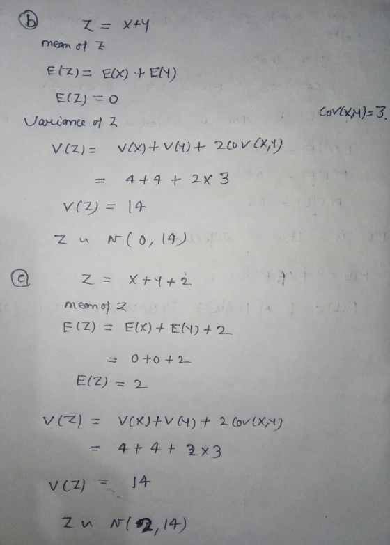 © Z = x+y meam of Z E12)= E(X) + EN EIZ) = 0 COVKM)=3. Variance of 2 V(2)= v(x)+ VH+ 220V (X4) = 4+4 + 2x 3 - V (Z) = 14 zu N