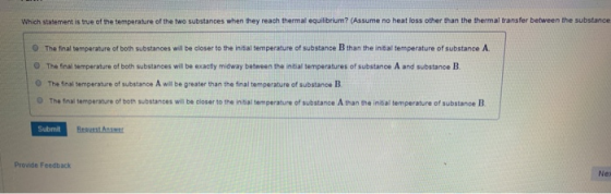 Which statement is true of the temperature of the two substances when they reach thermal equilibrium? (Assume no heat loss ot