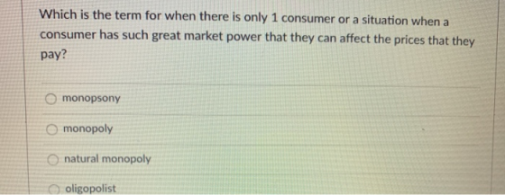Which is the term for when there is only 1 consumer or a situation when a consumer has such great market power that they can