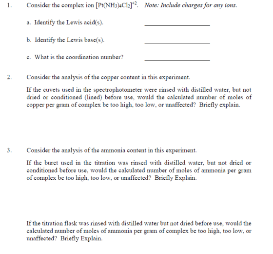 1. Consider the complex ion [Pt(NH3)4Cl2]*?. Note: Include charges for any ions. a. Identify the Lewis acid(s). b. Identify t