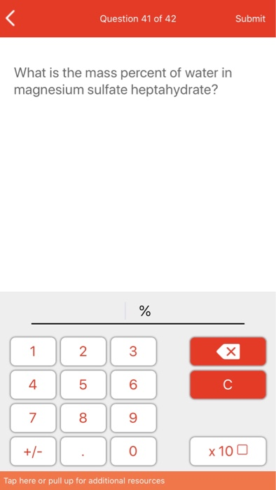Question 41 of 42 Submit What is the mass percent of water in magnesium sulfate heptahydrate? % 2 X 8 9 +/- x 100 Tap here or