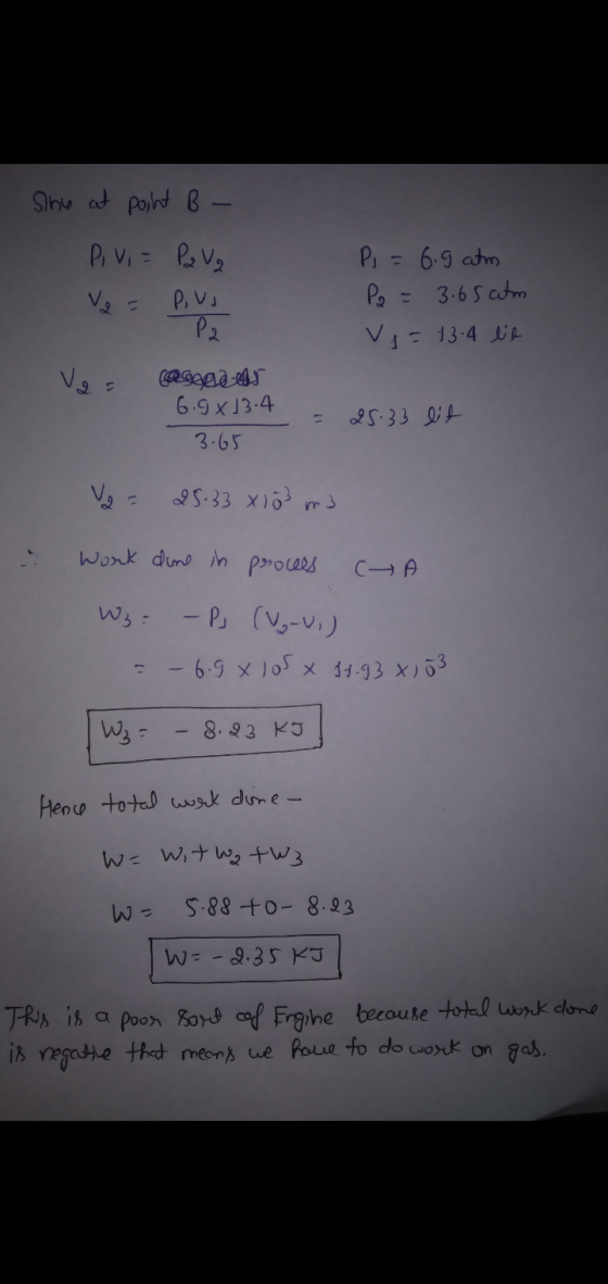 She at Point B - Pi Vi= Pa Va V = Pus P2 Pi = = 6.9 atm P2 = 3.65 atm Vj = 13.4 le Va= legges 6.9x13.4 3.65 = 25.33 lit Vo 25