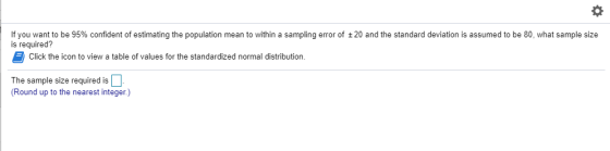 If you want to be 95% confident of estimating the population mean to within a sampling error of 20 and the standard deviation