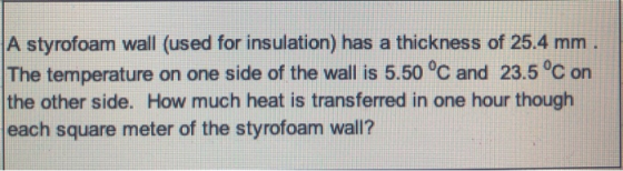 A styrofoam wall (used for insulation) has a thickness of 25.4 mm. The temperature on one side of the wall is 5.50 °C and 23.