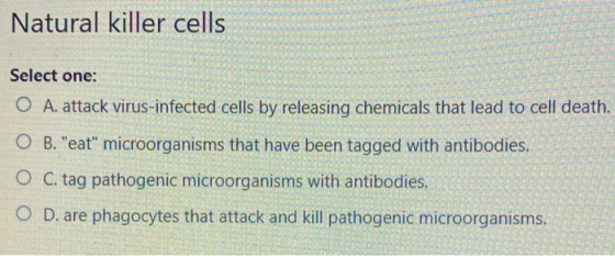 Natural killer cells Select one: O A. attack virus-infected cells by releasing chemicals that lead to cell death. OB. eat m