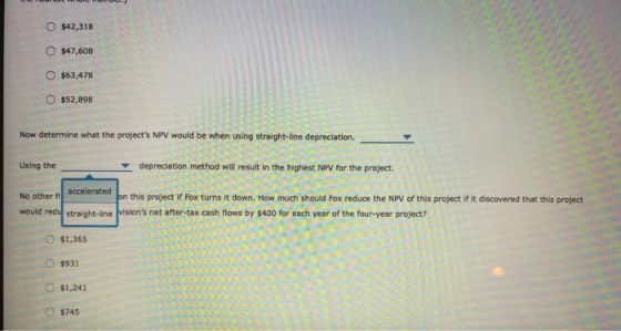 $42,318 O $47,608 $63,478 $52,898 Now determine what the projects NPV would be when using straight-line depreciation. Using