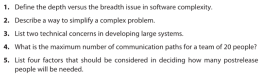 1. Define the depth versus the breadth issue in software complexity 2. Describe a way to simplify a complex problem. 3. List