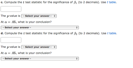 c. Compute the t test statistic for the significance of B1 (to 2 decimals). Use t table. The p-value is-Select your answer -