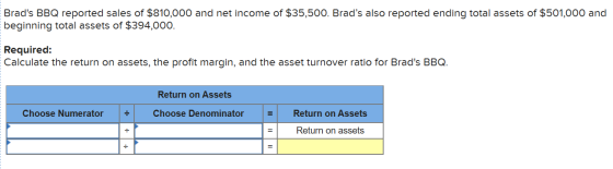 Brads BBQ reported sales of $810,000 and net income of $35,500. Brads also reported ending total assets of $501,000 and beg