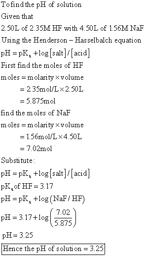 To find the pH of solution Given that 2.50L of 2.35M HF with 4.50L of 1.56M NaF Using the Henderson - Hasselbalch equation pH