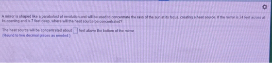 A mirror is shaped like a paraboloid of revolution and will be used to concentrate the rays of the sun at its focus, creating