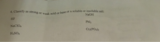 or a soluble or insoluble salt 4, Classify as strong or weak acid or HF NaCIO4 NaOH Pbl2 Cro(POsh