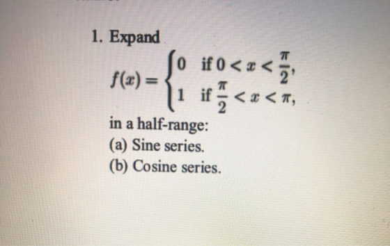 1. Expand 7T if 0 <<< f(x) = 1 if <<, in a half-range: (a) Sine series. (b) Cosine series.