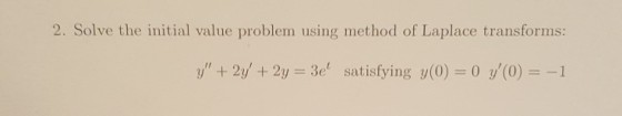 2. Solve the initial value problem using method of Laplace transforms: y + 2y + 2y = 3e1 satisfying y(0) 0 y(0) =-1