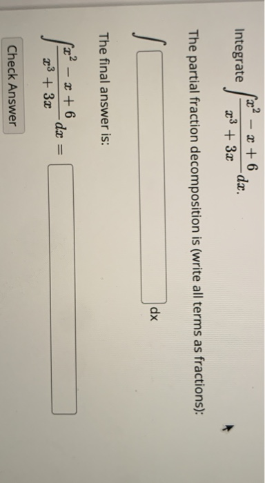 - 2 + 6 Integrate -dx. 23 + 3x The partial fraction decomposition is (write all terms as fractions): dx The final answer is: