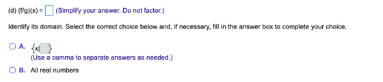 (d) (f/g)(x) = (Simplify your answer. Do not factor.) Identify its domain. Select the correct choice below and, if necessary,