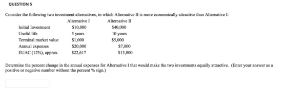 QUESTION 5 $10,000 Consider the following two investment alternatives, in which Alternative II is more economically attractiv