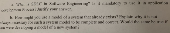 a. What is SDLC in Software Engineering? Is it mandatory to use it in application development Process? Justify your answer. b