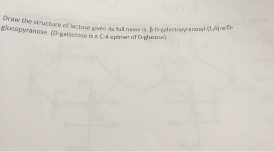 Draw the structure of lactose give Blucopyranose. (D-galactose is a C-4 epimer of D-glucose) is: B-D-galactopyranosyl-(1,4)-a