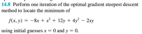 14.8 Perform one iteration of the optimal gradient steepest descent method to locate the minimum of f(x, y) = - 8x + x² + 12y