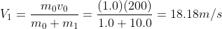 V_1 = \frac{m_0v_0}{m_0 +m_1} = \frac{(1.0)(200)}{1.0+10.0}= 18.18 m/s