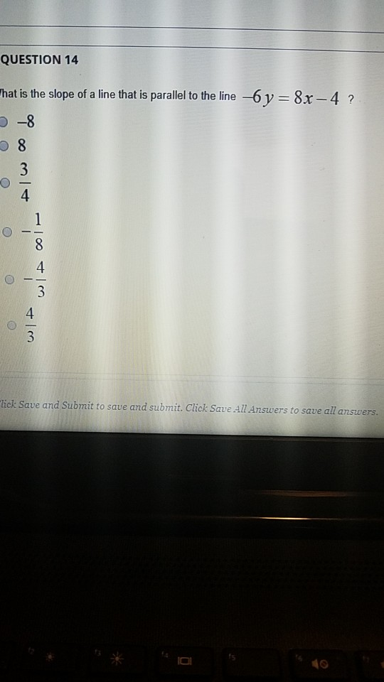 QUESTION 14 6 y = 8x -4 ?! hat is the slope of a line that is parallel to the line -8 AIW CO w/A CI lick Save and Submit to s
