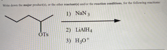 Write down the major product(s), or the other reactant(s) and/or the reaction conditions, for the following reactions: 1) NaN