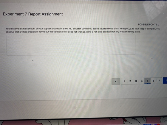 Experiment 7 Report Assignment POSSIBLE POINTS: 2 You dissolve a small amount of your copper product in a few mL of water. Wh