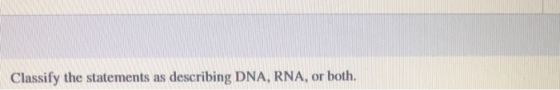describing DNA, RNA, or both. Classify the statements as