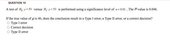 QUESTION 10 A test of Ho. u = 53 versus Hi: u<53 is performed using a significance level of a = 0.01 . The P-value is 0.046.
