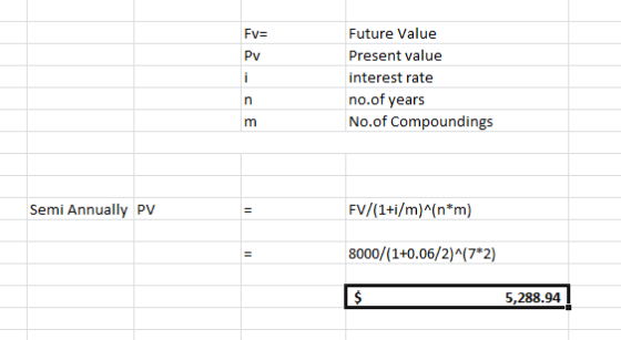 Fv= Future Value Present value interest rate no.of years No.of Compoundings Semi Annually PV FV/(1+i/m)^{n*m) 8000/(1+0.06/2)