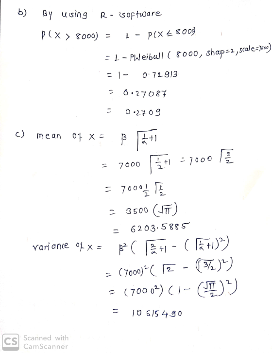 b) By using R - isoftware p x > 8000) = 1 - P(x = 8009 - 1-PWeibull ( 8000, shap=2, scale=1000) = 1- 0.72913 = 0.27087 = 0.27