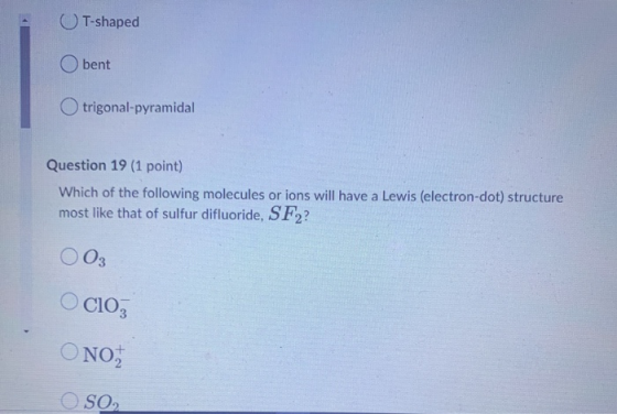 T-shaped bent trigonal-pyramidal Question 19 (1 point) Which of the following molecules or ions will have a Lewis (electron-d
