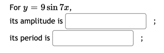 For y = 9 sin 7, its amplitude is its period is