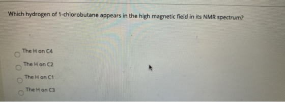 Which hydrogen of 1-chlorobutane appears in the high magnetic field in its NMR spectrum? 0 The H on C4 The H on 2 The H on C1