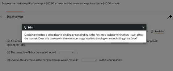 Suppose the market equilibrium wage is $13.00 an hour, and the minimum wage is currently $10.00 an hour. 1st attempt ♡ Hint X