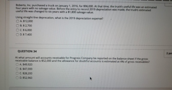 Roberto, Inc. purchased a truck on January 1, 2016, for $96,000. At that time, the trucks useful life was an estimated s wit