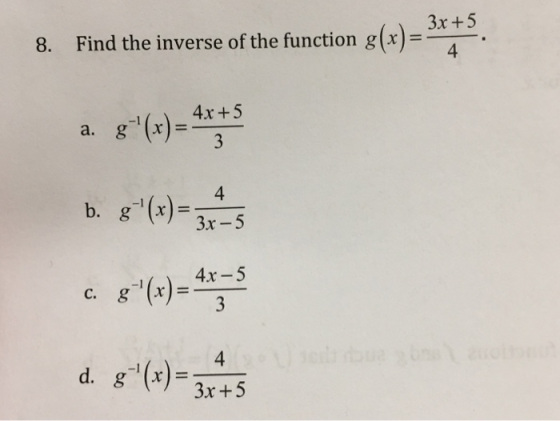 3x +5 8. Find the inverse of the function g(r)- 4 -1 a.3 g (x)=4x+5 4 b. g()-3x5 4x-5 -1 (x)= 4 d, g-i(x) = 3x +5